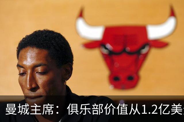 曼城主席：俱乐部价值从1.2亿美元上升至80亿美元，没有出售打算